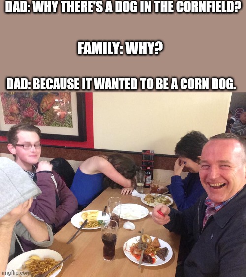 Dad Joke - Corndog time | DAD: WHY THERE'S A DOG IN THE CORNFIELD? FAMILY: WHY? DAD: BECAUSE IT WANTED TO BE A CORN DOG. | image tagged in dad joke meme,memes | made w/ Imgflip meme maker