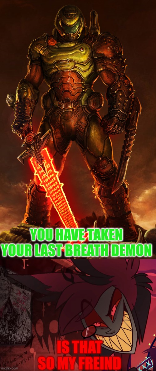 who wins | YOU HAVE TAKEN YOUR LAST BREATH DEMON; IS THAT SO MY FREIND | image tagged in doomguy,alastor head tilt | made w/ Imgflip meme maker