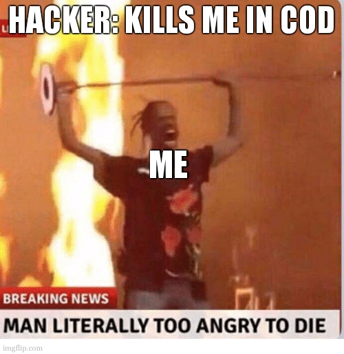 Man too Angry  to die | HACKER: KILLS ME IN COD; ME | image tagged in man too angry to die | made w/ Imgflip meme maker
