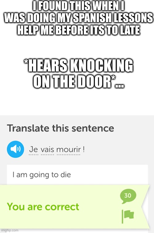 HELP ME BEFORE ITS TO LATE | I FOUND THIS WHEN I WAS DOING MY SPANISH LESSONS HELP ME BEFORE ITS TO LATE; *HEARS KNOCKING ON THE DOOR*... | image tagged in duolingo | made w/ Imgflip meme maker