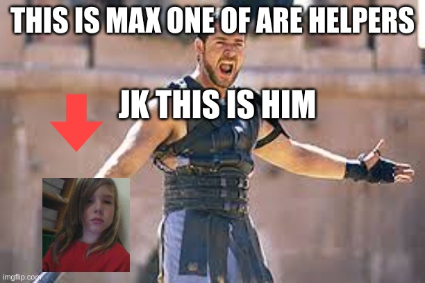 Are you not entertained | THIS IS MAX ONE OF ARE HELPERS; JK THIS IS HIM | image tagged in are you not entertained | made w/ Imgflip meme maker
