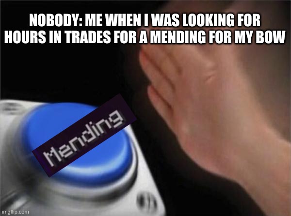 I NEEDS MENDING | NOBODY: ME WHEN I WAS LOOKING FOR HOURS IN TRADES FOR A MENDING FOR MY BOW | image tagged in memes,blank nut button | made w/ Imgflip meme maker