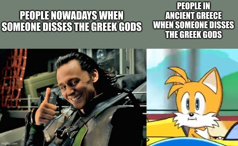 PEOPLE IN ANCIENT GREECE WHEN SOMEONE DISSES THE GREEK GODS; PEOPLE NOWADAYS WHEN SOMEONE DISSES THE GREEK GODS | image tagged in loki bragging about your skin,tails hold up | made w/ Imgflip meme maker