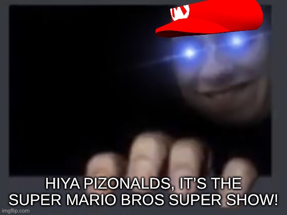 Holding a meme #2 | HIYA PIZONALDS, IT’S THE SUPER MARIO BROS SUPER SHOW! | image tagged in holding a meme 2 | made w/ Imgflip meme maker