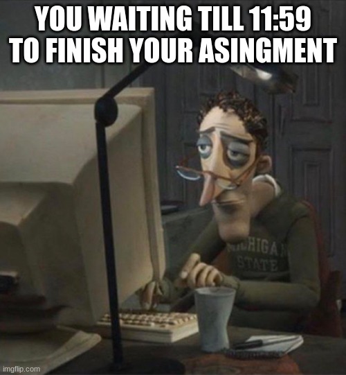 waiting | YOU WAITING TILL 11:59 TO FINISH YOUR ASINGMENT | image tagged in tired dad at computer,assingment | made w/ Imgflip meme maker