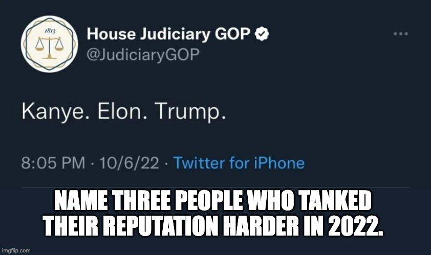 The bad, the worse, and the $200 billion poorer. |  NAME THREE PEOPLE WHO TANKED THEIR REPUTATION HARDER IN 2022. | image tagged in kanye west,elon musk,donald trump,nazi,fascist,billionaire | made w/ Imgflip meme maker