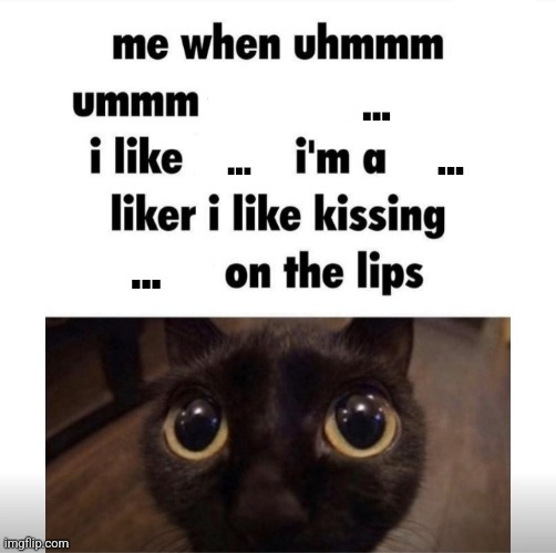 me when uhmm umm | ... ... ... ... | image tagged in me when uhmm umm | made w/ Imgflip meme maker