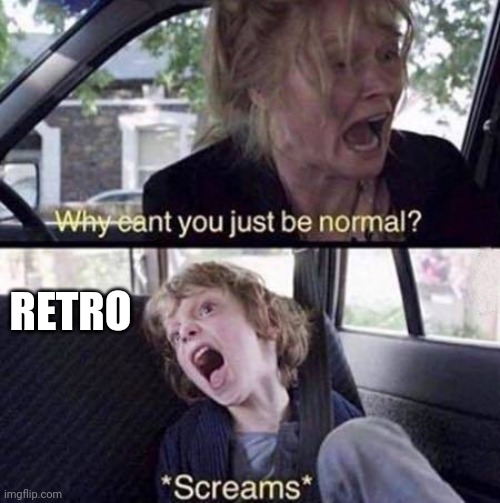Why Can't You Just Be Normal | RETRO | image tagged in why can't you just be normal | made w/ Imgflip meme maker