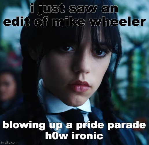 thursday. | i just saw an edit of mike wheeler; blowing up a pride parade

h0w ironic | image tagged in thursday | made w/ Imgflip meme maker