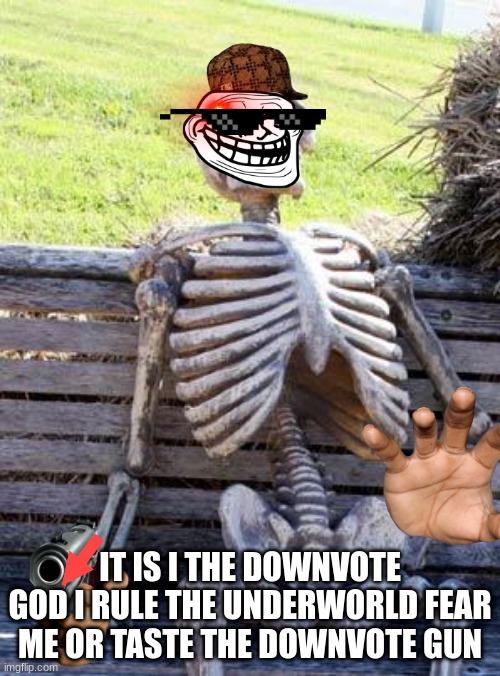 Waiting Skeleton Meme | IT IS I THE DOWNVOTE GOD I RULE THE UNDERWORLD FEAR ME OR TASTE THE DOWNVOTE GUN | image tagged in memes,waiting skeleton | made w/ Imgflip meme maker