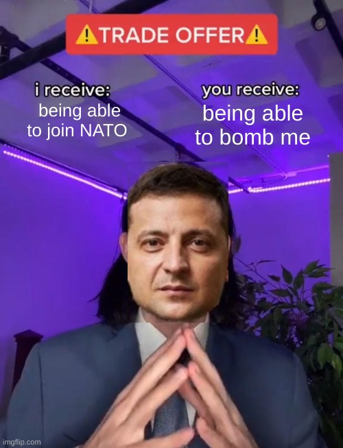 Trade offer from Volodymyr Zelinsky to Vladimir Putin: | being able to join NATO; being able to bomb me | image tagged in zelensky,ukraine | made w/ Imgflip meme maker