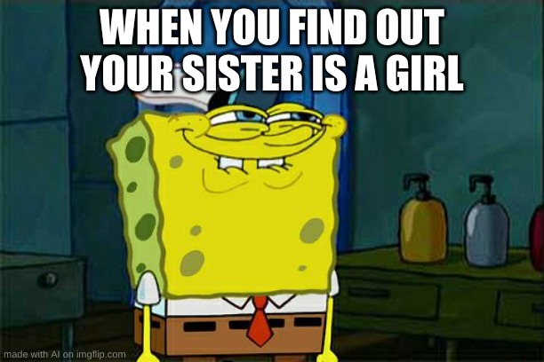 wut | WHEN YOU FIND OUT YOUR SISTER IS A GIRL | image tagged in memes,don't you squidward | made w/ Imgflip meme maker