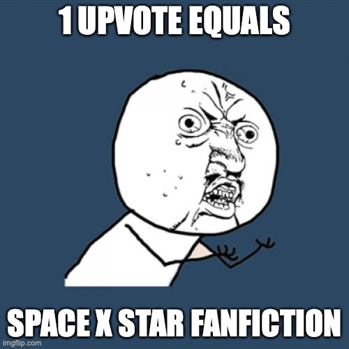 Y U No | 1 UPVOTE EQUALS; SPACE X STAR FANFICTION | image tagged in memes,y u no | made w/ Imgflip meme maker
