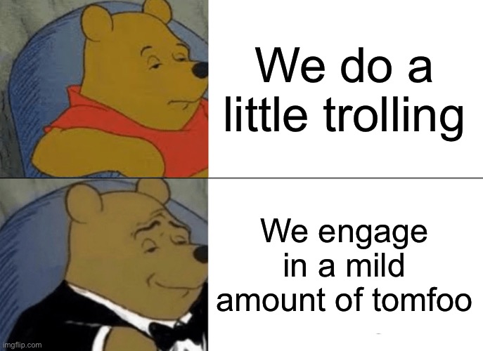 Image Title | We do a little trolling; We engage in a mild amount of tomfoolery | image tagged in memes,tuxedo winnie the pooh | made w/ Imgflip meme maker