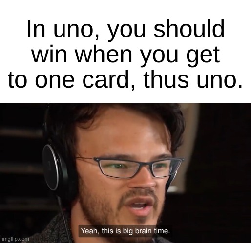 Anyone ever thought of this? | In uno, you should win when you get to one card, thus uno. | image tagged in yeah this is big brain time,smart,funny,gifs,memes | made w/ Imgflip meme maker