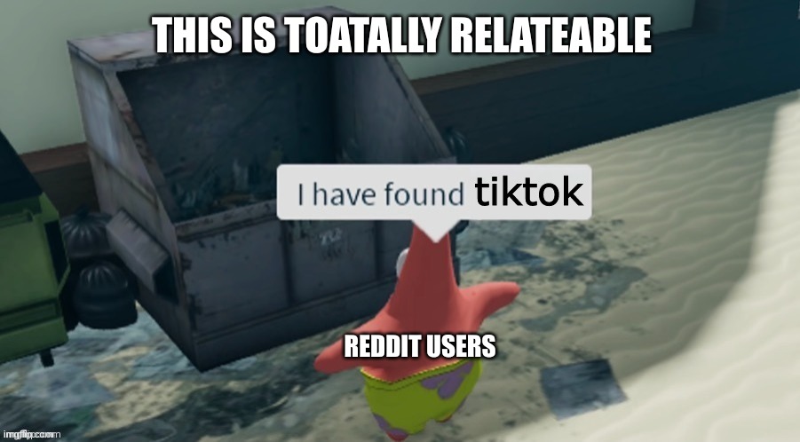 I have found x better | THIS IS TOATALLY RELATEABLE; tiktok; REDDIT USERS | image tagged in i have found x better | made w/ Imgflip meme maker