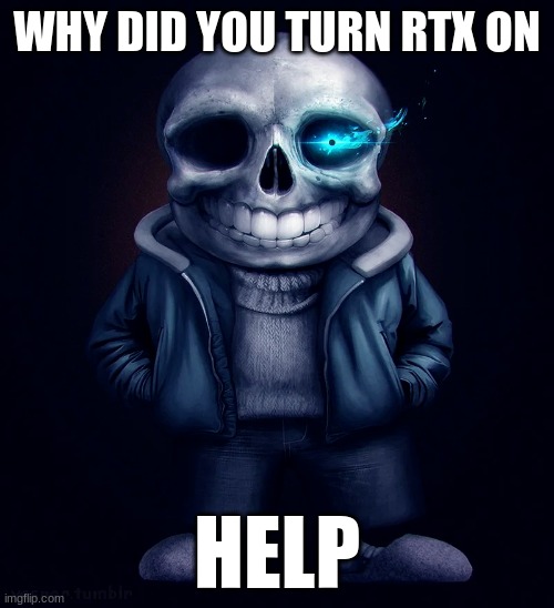 real | WHY DID YOU TURN RTX ON; HELP | image tagged in real | made w/ Imgflip meme maker