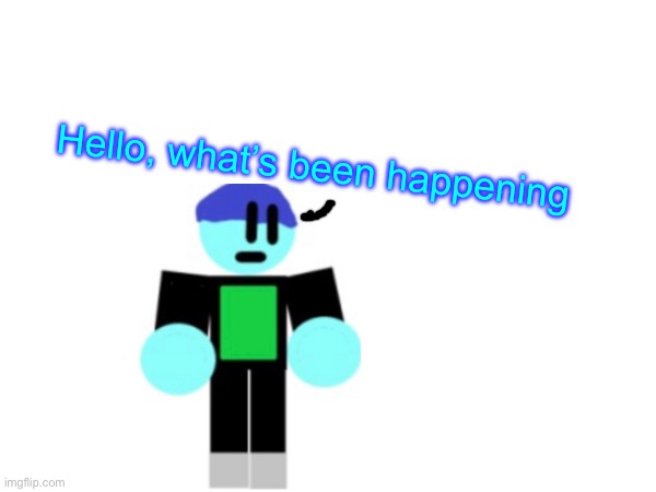 Hello, what’s been happening | image tagged in epicmemer | made w/ Imgflip meme maker