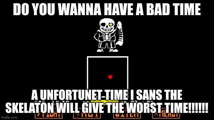 do you wanna have a bad time | DO YOU WANNA HAVE A BAD TIME; A UNFORTUNET TIME I SANS THE SKELATON WILL GIVE THE WORST TIME!!!!!! | image tagged in be like megalovania | made w/ Imgflip meme maker