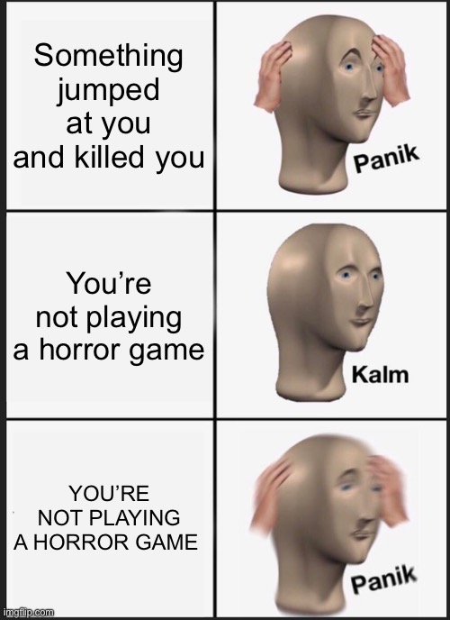 Horror games be like | Something jumped at you and killed you; You’re not playing a horror game; YOU’RE NOT PLAYING A HORROR GAME | image tagged in memes,panik kalm panik | made w/ Imgflip meme maker