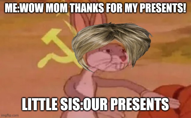 Bugs bunny communist | ME:WOW MOM THANKS FOR MY PRESENTS! LITTLE SIS:OUR PRESENTS | image tagged in bugs bunny communist | made w/ Imgflip meme maker