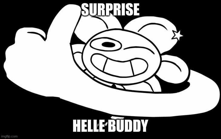 ... | SURPRISE; HELLE BUDDY | image tagged in flowey approves | made w/ Imgflip meme maker