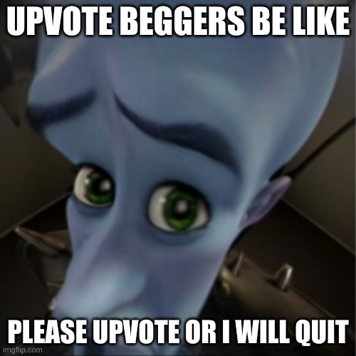 Megamind peeking | UPVOTE BEGGERS BE LIKE; PLEASE UPVOTE OR I WILL QUIT | image tagged in megamind peeking | made w/ Imgflip meme maker