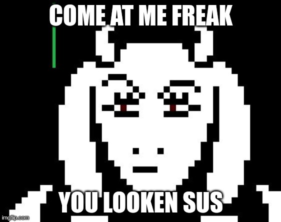 come at me | COME AT ME FREAK; YOU LOOKEN SUS | image tagged in undertale - toriel | made w/ Imgflip meme maker