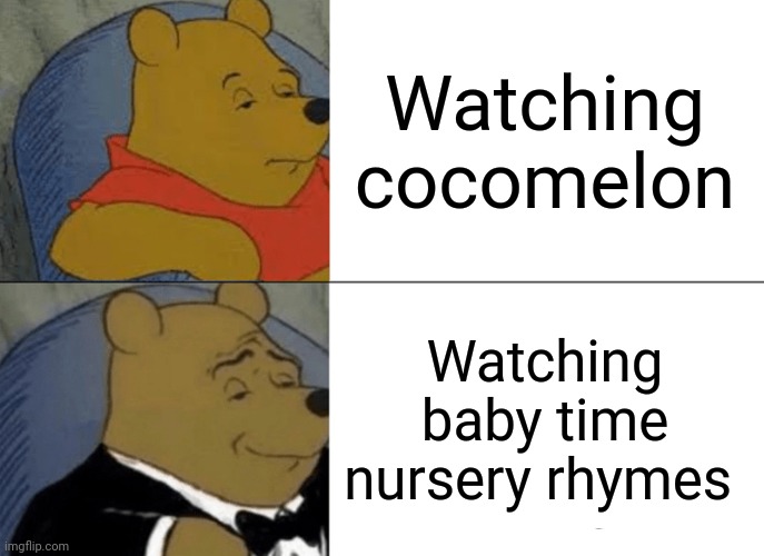 Tuxedo Winnie The Pooh Meme | Watching cocomelon; Watching baby time nursery rhymes | image tagged in memes,tuxedo winnie the pooh | made w/ Imgflip meme maker