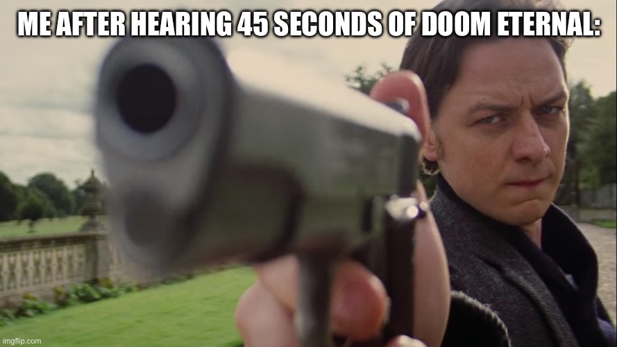 Charles holding Gun | ME AFTER HEARING 45 SECONDS OF DOOM ETERNAL: | image tagged in charles holding gun | made w/ Imgflip meme maker