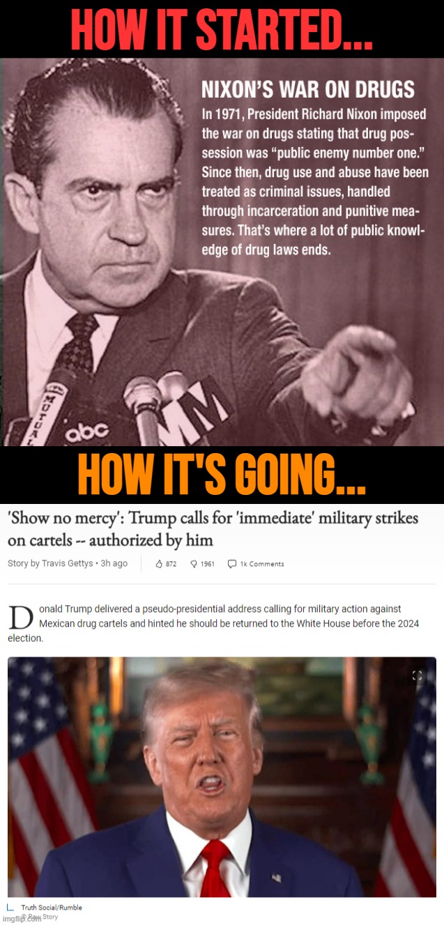 "War on Drugs" used to be a metaphor. It's always been a failure. And now, Trump wants to make it literal. | How it started... How it's going... | image tagged in richard nixon war on drugs,donald trump war on drugs,nixon,trump,war on drugs,republican party | made w/ Imgflip meme maker