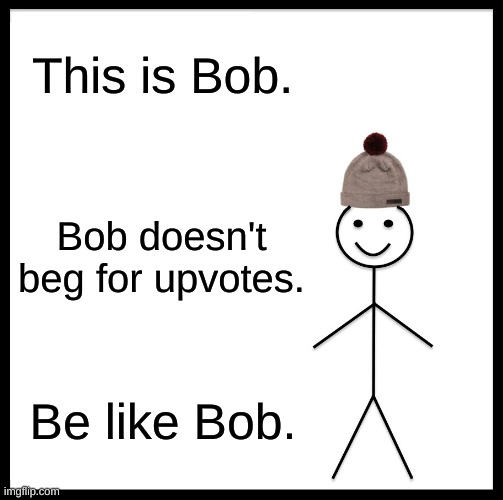 Be like Bob | This is Bob. Bob doesn't beg for upvotes. Be like Bob. | image tagged in memes,be like bill | made w/ Imgflip meme maker