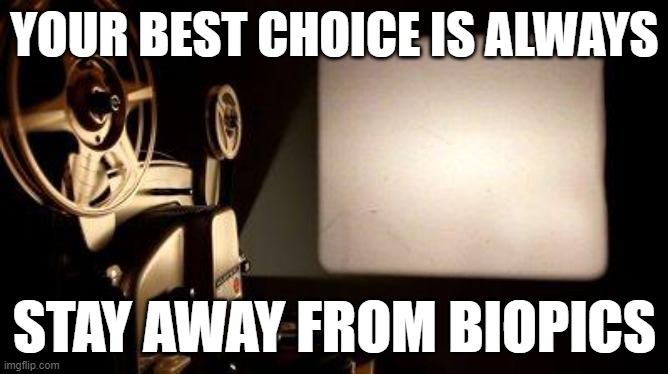 yup | YOUR BEST CHOICE IS ALWAYS; STAY AWAY FROM BIOPICS | image tagged in movie projector | made w/ Imgflip meme maker