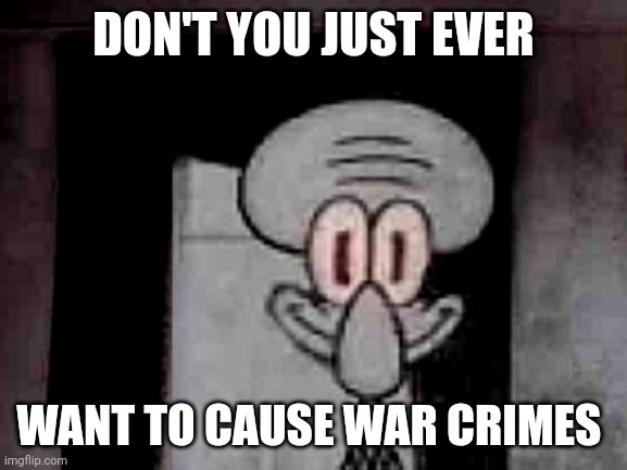 Staring Squidward | DON'T YOU JUST EVER; WANT TO CAUSE WAR CRIMES | image tagged in staring squidward | made w/ Imgflip meme maker