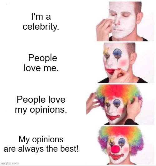 Celebrity Opinions | I'm a celebrity. People love me. People love my opinions. My opinions are always the best! | image tagged in memes,clown applying makeup | made w/ Imgflip meme maker
