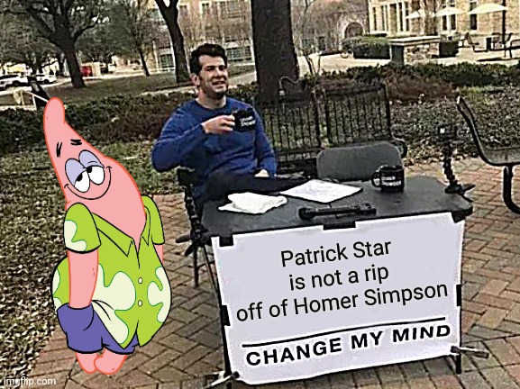 Change My Mind | Patrick Star is not a rip off of Homer Simpson | image tagged in memes,change my mind | made w/ Imgflip meme maker