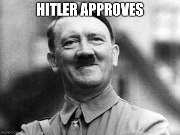 adolf hitler | HITLER APPROVES | image tagged in adolf hitler | made w/ Imgflip meme maker