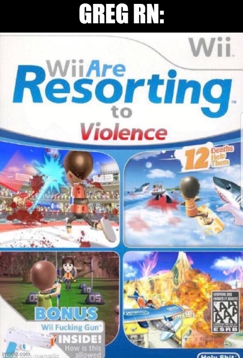 Wii are resorting to violence (better quality) | GREG RN: | image tagged in wii are resorting to violence better quality | made w/ Imgflip meme maker