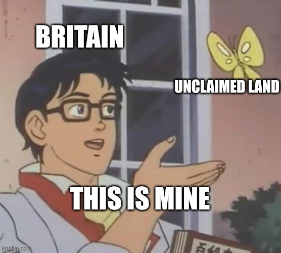 Is This A Pigeon | BRITAIN; UNCLAIMED LAND; THIS IS MINE | image tagged in memes,is this a pigeon | made w/ Imgflip meme maker