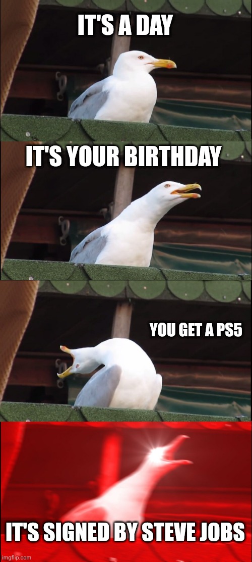 Inhaling Seagull | IT'S A DAY; IT'S YOUR BIRTHDAY; YOU GET A PS5; IT'S SIGNED BY STEVE JOBS | image tagged in memes,inhaling seagull | made w/ Imgflip meme maker