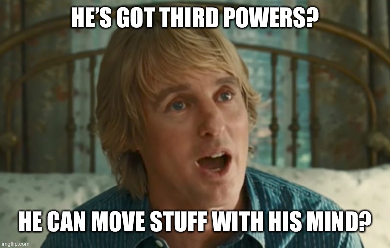 Owen Wilson WOW | HE’S GOT THIRD POWERS? HE CAN MOVE STUFF WITH HIS MIND? | image tagged in owen wilson wow | made w/ Imgflip meme maker
