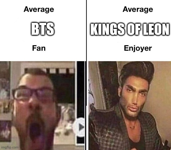 Listen to Kings of Leon. | BTS; KINGS OF LEON | image tagged in average fan vs average enjoyer | made w/ Imgflip meme maker