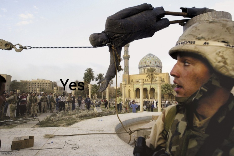 Iraqi Statue falls | Yes | image tagged in iraqi statue falls | made w/ Imgflip meme maker