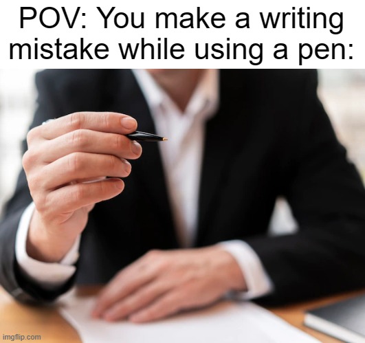 POV: You make a writing mistake while using a pen: | made w/ Imgflip meme maker