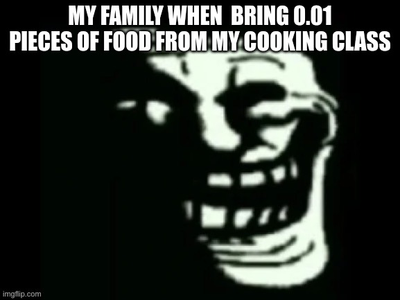 Trollge | MY FAMILY WHEN  BRING 0.01 PIECES OF FOOD FROM MY COOKING CLASS | image tagged in trollge | made w/ Imgflip meme maker