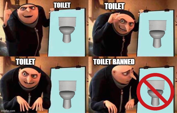 gru's toilet plan | TOILET; TOILET; TOILET BANNED; TOILET | image tagged in memes,gru's plan | made w/ Imgflip meme maker