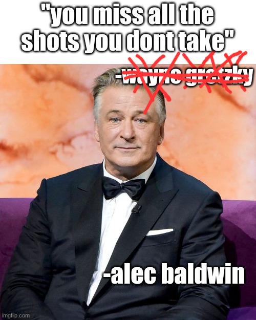 plz dont ban me@ imgflip | "you miss all the shots you dont take"; -wayne gretzky; -alec baldwin | image tagged in dark humor | made w/ Imgflip meme maker