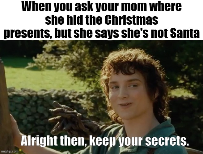 'Santa doesn't live in this house, son' | When you ask your mom where she hid the Christmas presents, but she says she's not Santa; Alright then, keep your secrets. | image tagged in frodo alright then keep your secrets,christmas,memes,funny,lord of the rings,santa | made w/ Imgflip meme maker
