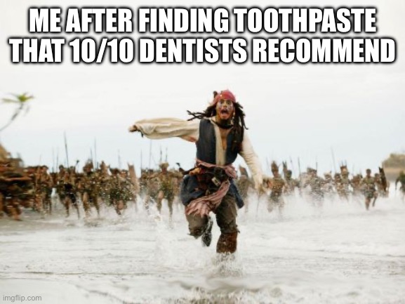 Jack Sparrow Being Chased Meme | ME AFTER FINDING TOOTHPASTE THAT 10/10 DENTISTS RECOMMEND | image tagged in memes,jack sparrow being chased | made w/ Imgflip meme maker