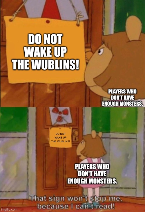 This is why some players who don't have Enough Monsters want to wake up the Wublins |  DO NOT WAKE UP THE WUBLINS! PLAYERS WHO DON'T HAVE ENOUGH MONSTERS. DO NOT WAKE UP THE WUBLINS! PLAYERS WHO DON'T HAVE ENOUGH MONSTERS. | image tagged in dw sign won't stop me because i can't read | made w/ Imgflip meme maker